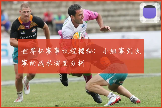 世界杯赛事议程揭秘：小组赛到决赛的战术演变分析