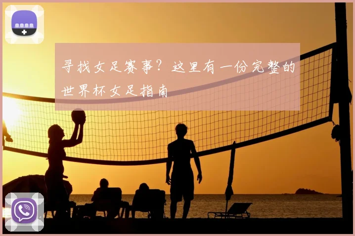 寻找女足赛事？这里有一份完整的世界杯女足指南