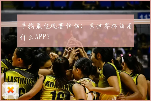 寻找最佳观赛伴侣：买世界杯该用什么APP？