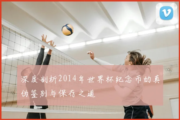 深度剖析2014年世界杯纪念币的真伪鉴别与保存之道