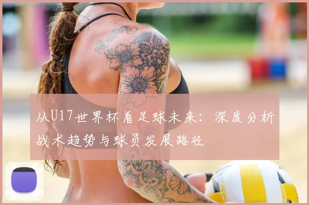 从U17世界杯看足球未来：深度分析战术趋势与球员发展路径