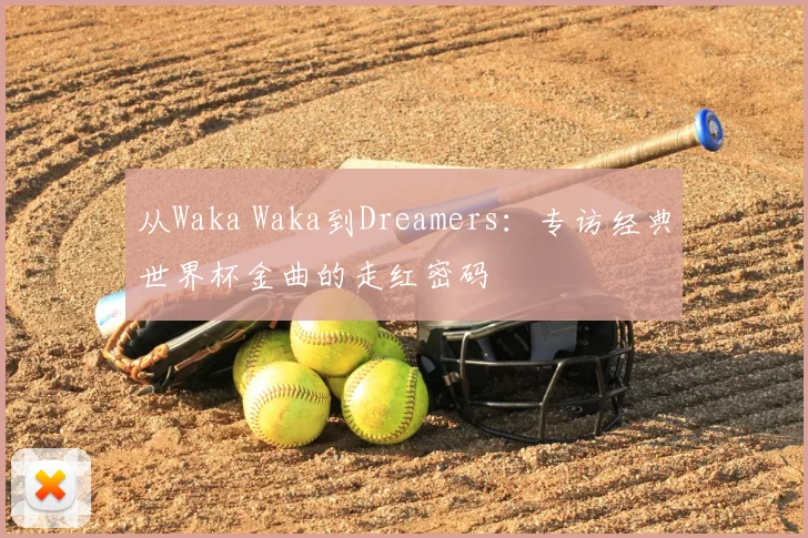 从Waka Waka到Dreamers：专访经典世界杯金曲的走红密码