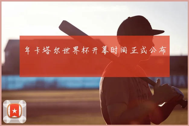 年卡塔尔世界杯开幕时间正式公布