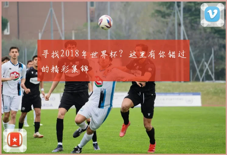 寻找2018年世界杯？这里有你错过的精彩集锦