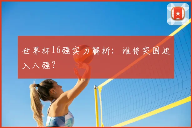 世界杯16强实力解析：谁将突围进入八强？
