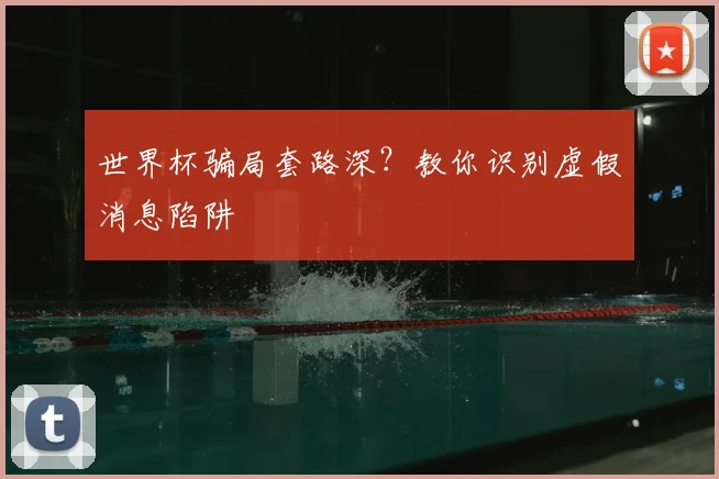 世界杯骗局套路深？教你识别虚假消息陷阱