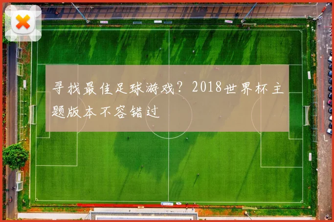 寻找最佳足球游戏？2018世界杯主题版本不容错过