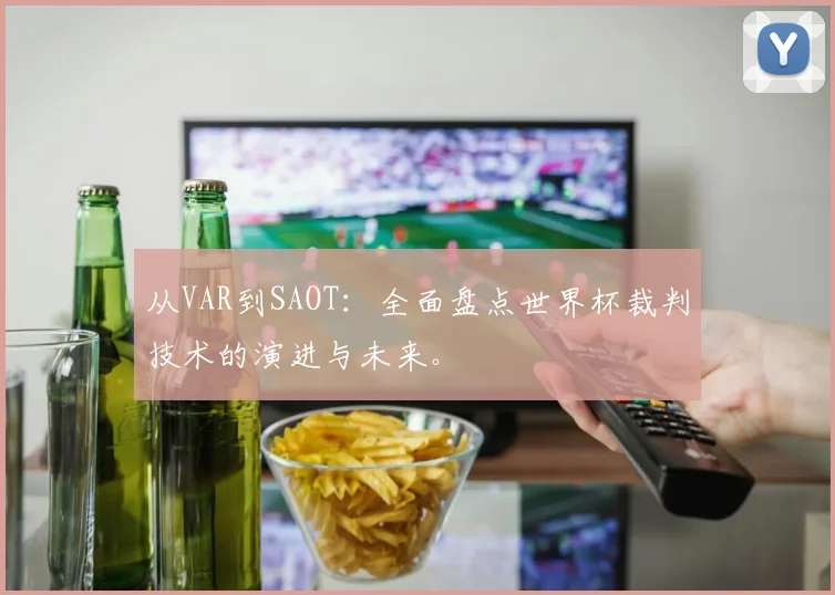 从VAR到SAOT：全面盘点世界杯裁判技术的演进与未来。