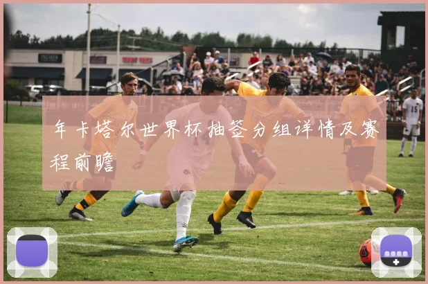 年卡塔尔世界杯抽签分组详情及赛程前瞻