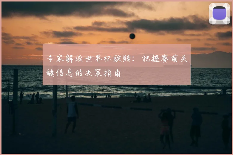 专家解读世界杯欧赔：把握赛前关键信息的决策指南