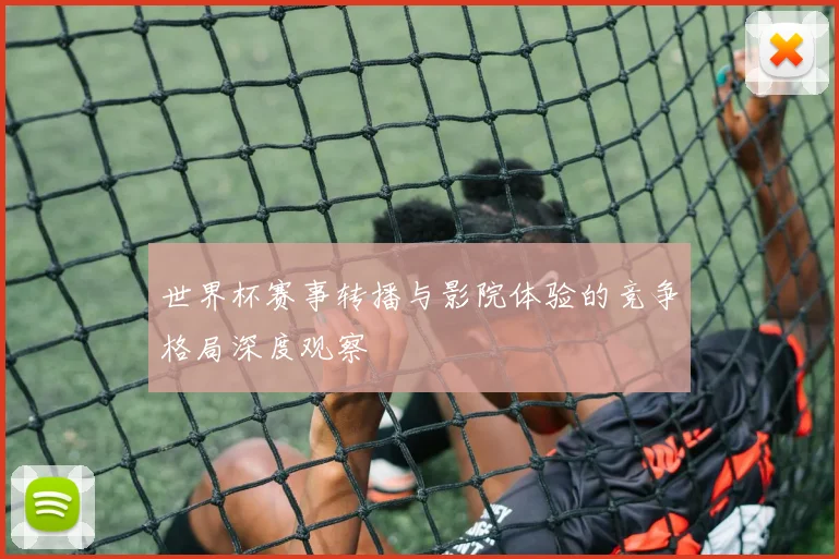 世界杯赛事转播与影院体验的竞争格局深度观察