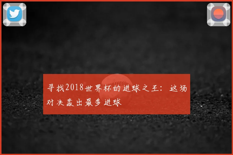 寻找2018世界杯的进球之王：这场对决轰出最多进球