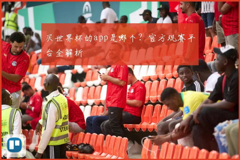 买世界杯的app是哪个?官方观赛平台全解析