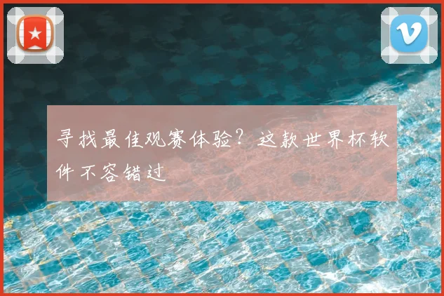 寻找最佳观赛体验？这款世界杯软件不容错过