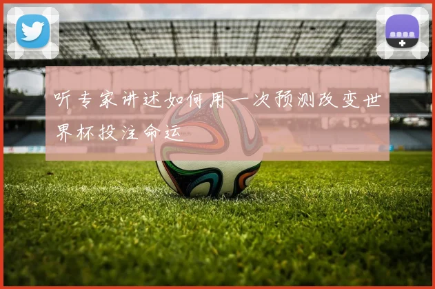 听专家讲述如何用一次预测改变世界杯投注命运