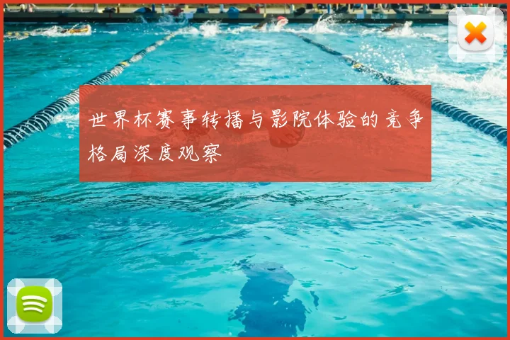 世界杯赛事转播与影院体验的竞争格局深度观察