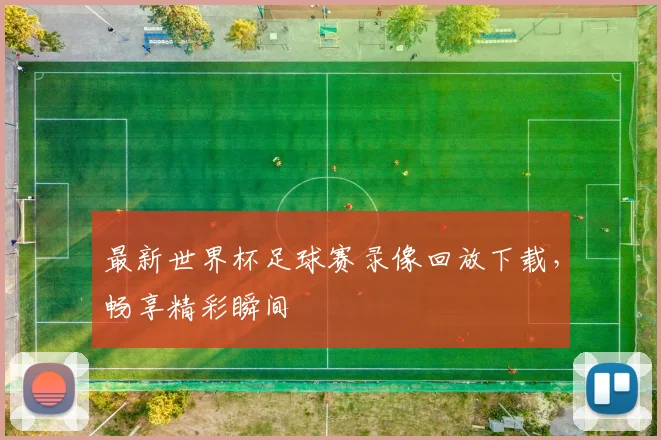 最新世界杯足球赛录像回放下载，畅享精彩瞬间