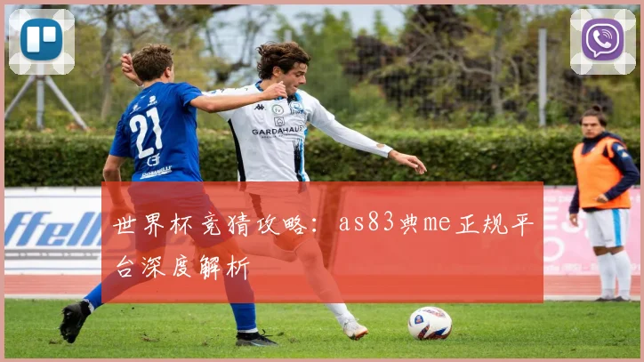 世界杯竞猜攻略：as83典me正规平台深度解析